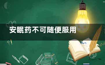 安眠药不可随便服用 这7种人不宜吃(安眠药不可随便买吗)